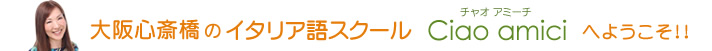 大阪心斎橋のイタリア語スクールciao,amiciへようこそ